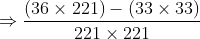 \Rightarrow \frac{(36\times 221)-(33\times 33)}{221\times 221}