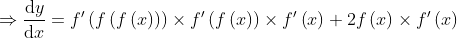 \Rightarrow \frac{\mathrm{d} y}{\mathrm{d} x}={f}'\left ( f\left ( f\left ( x \right ) \right ) \right )\times {f}'\left ( f\left ( x \right ) \right )\times {f}'\left ( x \right )+2f\left ( x \right )\times {f}'\left ( x \right )