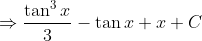\Rightarrow \frac{\tan^{3}x}{3 }- \tan x + x +C