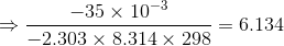 \Rightarrow \frac{-35\times 10^{-3}}{-2.303\times 8.314\times 298} = 6.134