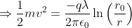 \Rightarrow \frac{1}{2}mv^{2}=\frac{-q\lambda }{2 \pi \epsilon_{0}} \ln \left ( \frac{r_{0}}{r} \right )