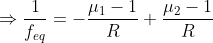 \Rightarrow \frac{1}{f_{eq}} = -\frac{\mu _{1}-1}{R}+\frac{\mu _{2}-1}{R}