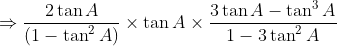 \Rightarrow \frac{2\tan A}{\left ( 1 - \tan ^{2}A \right )}\times \tan A\times \frac{3\tan A - \tan ^{3}A}{1 - 3\tan ^{2}A}