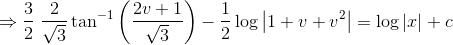 \Rightarrow \frac{3}{2}\; \frac{2}{\sqrt{3}}\tan^{-1}\left ( \frac{2v+1}{\sqrt{3}} \right )-\frac{1}{2}\log \left | 1+v+v^{2} \right |= \log \left | x \right |+c