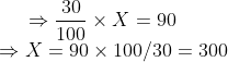\Rightarrow \frac{30}{100}\times X = 90 \\ \Rightarrow X = 90\times100 /30 = 300