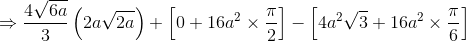 \Rightarrow \frac{4\sqrt{6a}}{3}\left ( 2a\sqrt{2a} \right )+\left [ 0+16a^{2}\times \frac{\pi }{2} \right ]-\left [ 4a^{2}\sqrt{3}+16a^{2}\times \frac{\pi }{6} \right ]