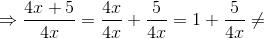 \Rightarrow \frac{4x+5}{4x} = \frac{4x}{4x} + \frac{5}{4x} = 1 + \frac{5}{4x} \neq