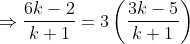 \Rightarrow \frac{6k-2}{k+1}= 3\left ( \frac{3k-5}{k+1} \right )