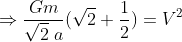 \Rightarrow \frac{Gm}{\sqrt{2}\; a}(\sqrt{2}+\frac{1}{2})=V^{2}