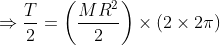 \Rightarrow \frac{T}{2}=\left ( \frac{MR^{2}}{2} \right )\times (2\times 2\pi )