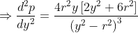\Rightarrow \frac{d^{2}p}{dy^{2}}= \frac{4r^{2}y\left [ 2y^{2}+6r^{2} \right ]}{\left ( y^{2} -r^{2} \right )^{3}}