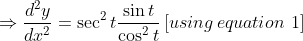 \Rightarrow \frac{d^{2}y}{dx^{2}}= \sec ^{2}t\frac{\sin t}{\cos ^{2}t} \left [ using\, equation \ 1 \right ]
