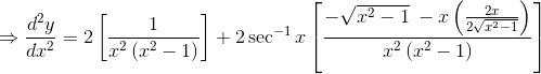 \Rightarrow \frac{d^{2}y}{dx^{2}}= 2\left [ \frac{1}{x^{2}\left ( x^{2}-1 \right )} \right ]+2\sec ^{-1}x\left [ \frac{-\sqrt{x^{2}-1}\: -x\left ( \frac{2x}{2\sqrt{x^{2}-1}} \right )}{x^{2}\left ( x^{2} -1\right )} \right ]