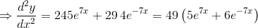 \Rightarrow \frac{d^{2}y}{dx^{2}}= 245e^{7x}+29\, 4e^{-7x}= 49\left ( 5e^{7x} +6e^{-7x}\right )