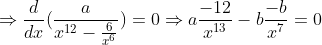 \Rightarrow \frac{d}{dx }(\frac{a}{x^{12}-\frac{6}{x^6}})= 0 \Rightarrow a \frac{-12}{x^{13}}- b \frac{-b}{x^7 }= 0