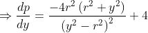 \Rightarrow \frac{dp}{dy}= \frac{-4r^{2}\left ( r^{2} +y^{2}\right )}{\left ( y^{2}-r^{2} \right )^2}+4