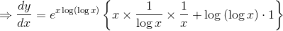 \Rightarrow \frac{dy}{dx}= e^{x\log \left ( \log x \right )}\left \{ x\times \frac{1}{\log x}\times \frac{1}{x}+\log \left ( \log x \right )\cdot 1 \right \}