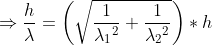 \Rightarrow \frac{h}{\lambda }=\left ( \sqrt{\frac{1}{\lambda {_{1}}^{2}}+\frac{1}{\lambda {_{2}}^{2}}} \right )*{h}