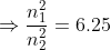 \Rightarrow \frac{n_{1}^2}{n_{2}^2} = 6.25
