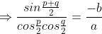 \Rightarrow \frac{sin\frac{p+q}{2}}{cos\frac{p}{2} cos\frac{q}{2}} =\frac{-b}{a}