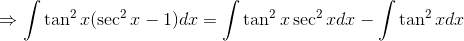 \Rightarrow \int \tan^{2}x (\sec^{2}x -1) dx= \int \tan ^{2}x \sec ^{2} x dx -\int \tan ^{2}xdx