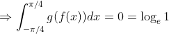 \Rightarrow \int_{-\pi/4}^{\pi/4}g(f(x))dx=0=\log_{e}1