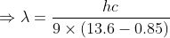 \Rightarrow \lambda =\frac{hc}{9\times \left ( 13.6-0.85 \right )}