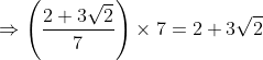 \Rightarrow \left ( \frac{2+3\sqrt{2}}{7} \right )\times 7= 2+3\sqrt{2}