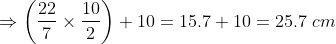 \Rightarrow \left ( \frac{22}{7}\times \frac{10}{2} \right )+10 = 15.7+10=25.7 \ cm