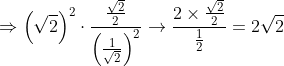 \Rightarrow \left ( \sqrt{2} \right )^{2} \cdot\frac{\frac{\sqrt{2}}{2}}{\left ( \frac{1}{\sqrt{2}} \right )^{2}}\rightarrow \frac{2\times \frac{\sqrt{2}}{2}}{\frac{1}{2}}= 2\sqrt{2}
