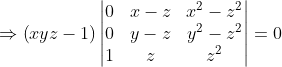 \Rightarrow \left ( xyz-1 \right )\begin{vmatrix} 0 & x-z &x^{2}-z^{2} \\ 0 &y-z &y^{2}-z^{2} \\ 1 &z &z^{2} \end{vmatrix}= 0