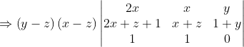 \Rightarrow \left ( y-z \right )\left ( x-z \right )\begin{vmatrix} 2x & x & y\\ 2x+z+1 & x+z & 1+y\\ 1 & 1 & 0 \end{vmatrix}