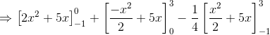 \Rightarrow \left [ 2x^{2}+5x \right ]^{0}_{-1}+\left [ \frac{-x^{2}}{2} +5x\right ]^{3}_{0}-\frac{1}{4}\left [ \frac{x^{2}}{2}+5x \right ]^{3}_{-1}