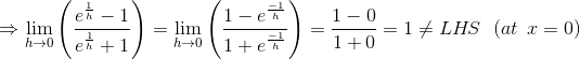\Rightarrow \lim_{h\rightarrow 0}\left ( \frac{e^\frac{1}{h}-1}{e^\frac{1}{h}+1} \right )=\lim_{h\rightarrow 0}\left ( \frac{1-e^\frac{-1}{h}}{1+e^\frac{-1}{h}} \right )=\frac{1-0}{1+0}=1\neq LH\!S\: \: \: (at\: \: x=0)