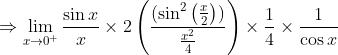 \Rightarrow \lim_{x\rightarrow 0^+}\frac{\sin x}{x}\times 2\left (\frac{(\sin^2\left (\frac{x}{2} \right ))}{\frac{x^2}{4}} \right )\times \frac{1}{4}\times \frac{1}{\cos x}