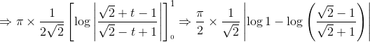\Rightarrow \pi \times \frac{1}{2\sqrt{2}}\left [ \log \left | \frac{\sqrt{2}+t-1}{\sqrt{2}-t+1} \right | \right ]_{_{}^{0}}^{1}\Rightarrow \frac{\pi}{2}\times \frac{1}{\sqrt{2}}\left | \log 1-\log \left ( \frac{\sqrt{2}-1}{\sqrt{2}+1} \right )\right |