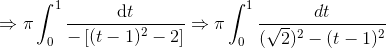 \Rightarrow \pi\int_{0}^{1}\frac{\mathrm{d} t}{\mathrm{}-\left [ (t-1)^2-2 \right ] }\Rightarrow \pi\int_{0}^{1}\frac{dt}{(\sqrt2)^2-(t-1)^2}