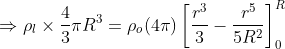 \Rightarrow \rho_l\times\frac{4}{3}\pi R^3=\rho_o(4\pi)\left [ \frac{r^3}{3}-\frac{r^5}{5R^2} \right ]^R_0