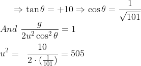 \Rightarrow \tan \theta = +10 \Rightarrow \cos \theta = \frac{1}{\sqrt{101}} \\\; \; \; And \ \frac{g }{2 u^2\cos ^2 \theta }= 1 \\\\ \ \; \; u^2 = \; \; \frac{10 }{2\cdot (\frac{1}{101})}= 505