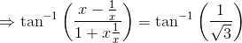 \Rightarrow \tan^{-1}\left ( \frac{x-\frac{1}{x}}{1+x\frac{1}{x}} \right )= \tan^{-1}\left ( \frac{1}{\sqrt{3}} \right )