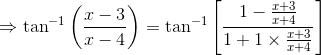\Rightarrow \tan^{-1}\left ( \frac{x-3}{x-4} \right )= \tan^{-1}\left [ \frac{1-\frac{x+3}{x+4}}{1+1\times \frac{x+3}{x+4}} \right ]