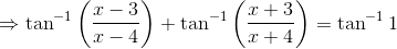 \Rightarrow \tan^{-1}\left ( \frac{x-3}{x-4} \right )+\tan^{-1}\left ( \frac{x+3}{x+4} \right )= \tan^{-1}1