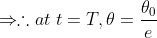 \Rightarrow \therefore at\; t=T,\theta =\frac{\theta _{0}}{e}