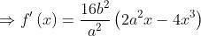 \Rightarrow {f}'\left ( x \right )= \frac{16b^{2}}{a^{2}}\left ( 2a^{2}x-4x^{3} \right )