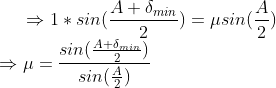 \Rightarrow 1*sin(\frac{A+\delta _{min}}{2})=\mu sin(\frac{A}{2})\\ \Rightarrow \mu =\frac{sin(\frac{A+\delta _{min}}{2})}{ sin(\frac{A}{2})}