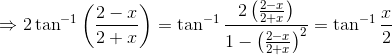 \Rightarrow 2 \tan ^{-1}\left(\frac{2-x}{2+x}\right)=\tan^{-1}\frac{2\left(\frac{2-x}{2+x}\right)}{1-\left(\frac{2-x}{2+x}\right)^{2}}=\tan ^{-1} \frac{x}{2}