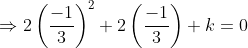 \Rightarrow 2\left ( \frac{-1}{3} \right )^2 + 2\left ( \frac{-1}{3} \right )+k =0