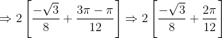 \Rightarrow 2\left [ \frac{-\sqrt{3}}{8}+\frac{3\pi -\pi }{12} \right ]\Rightarrow 2\left [ \frac{-\sqrt{3}}{8} +\frac{2\pi }{12}\right ]