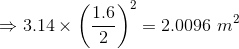 \Rightarrow 3.14 \times \left ( \frac{1.6}{2} \right )^2 = 2.0096 \ m^2