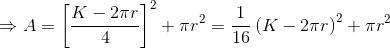 \Rightarrow A= \left [ \frac{K-2\pi r}{4} \right ]^{2}+\pi r^{2}= \frac{1}{16}\left ( K-2\pi r \right )^{2}+\pi r^{2}